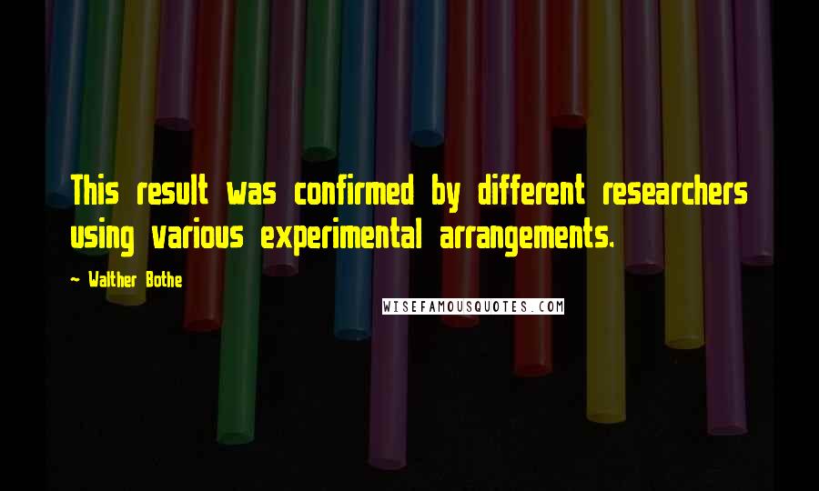 Walther Bothe Quotes: This result was confirmed by different researchers using various experimental arrangements.