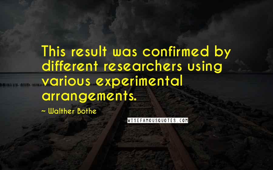 Walther Bothe Quotes: This result was confirmed by different researchers using various experimental arrangements.