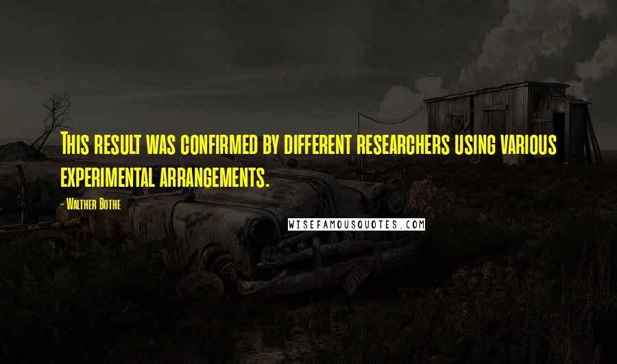 Walther Bothe Quotes: This result was confirmed by different researchers using various experimental arrangements.