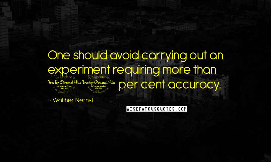 Walther Nernst Quotes: One should avoid carrying out an experiment requiring more than 10 per cent accuracy.