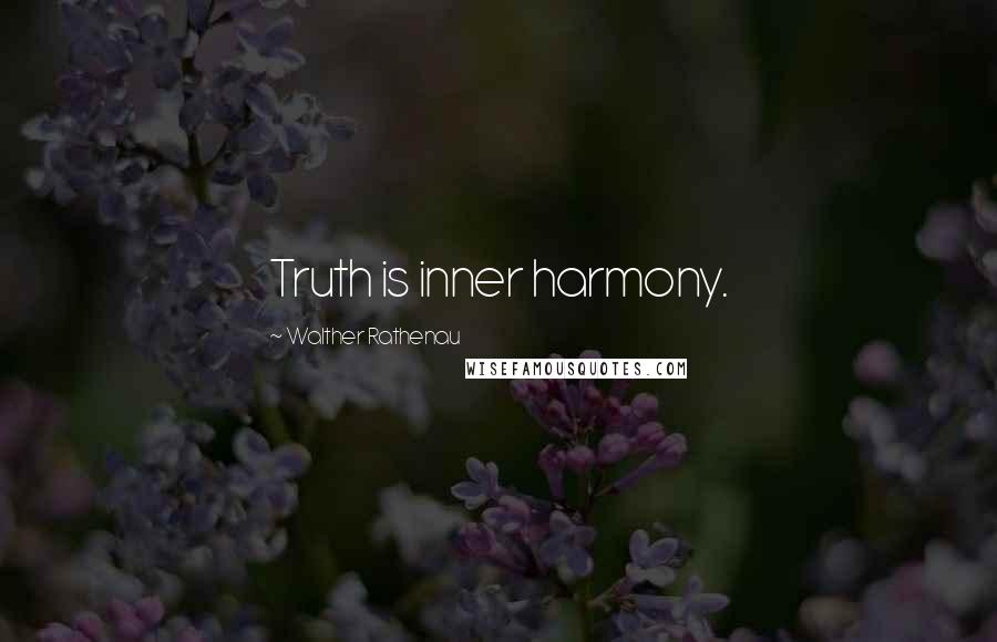 Walther Rathenau Quotes: Truth is inner harmony.