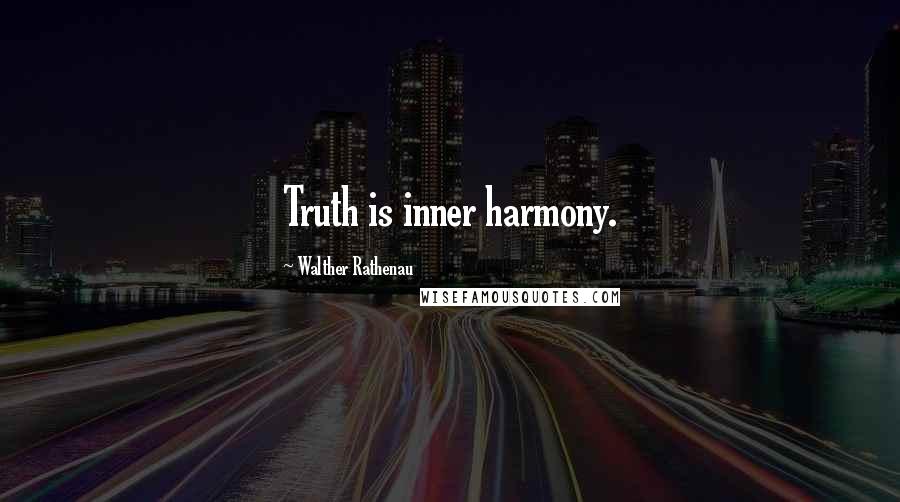 Walther Rathenau Quotes: Truth is inner harmony.