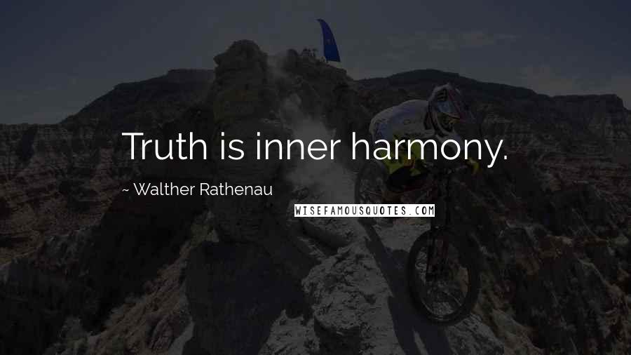 Walther Rathenau Quotes: Truth is inner harmony.