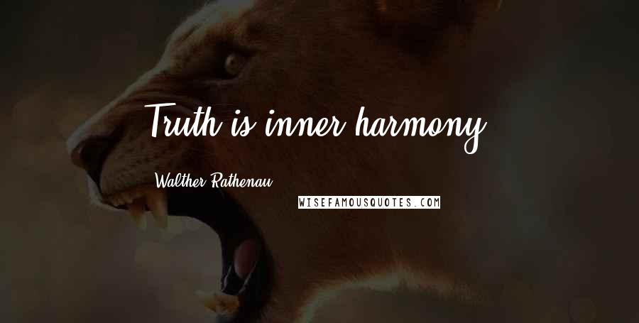 Walther Rathenau Quotes: Truth is inner harmony.