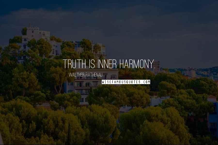 Walther Rathenau Quotes: Truth is inner harmony.