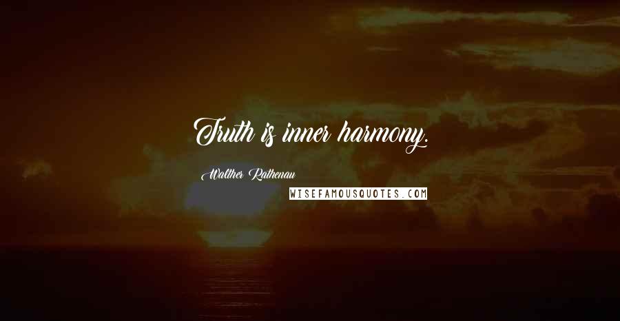 Walther Rathenau Quotes: Truth is inner harmony.