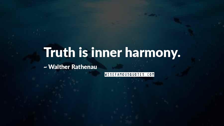 Walther Rathenau Quotes: Truth is inner harmony.