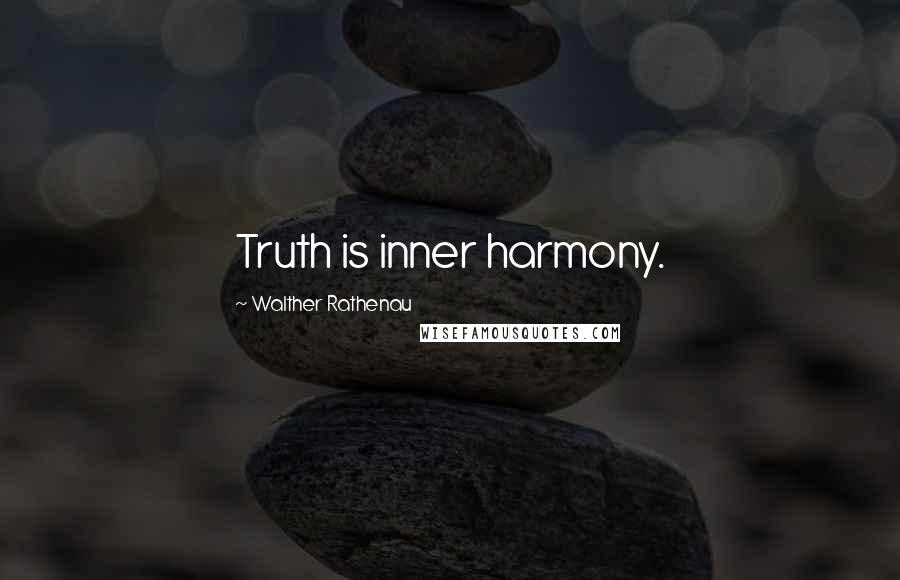 Walther Rathenau Quotes: Truth is inner harmony.