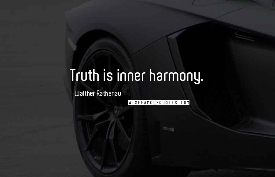 Walther Rathenau Quotes: Truth is inner harmony.