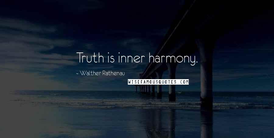 Walther Rathenau Quotes: Truth is inner harmony.