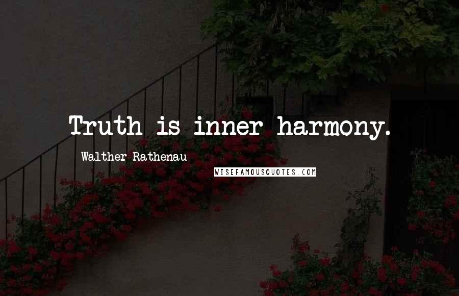 Walther Rathenau Quotes: Truth is inner harmony.