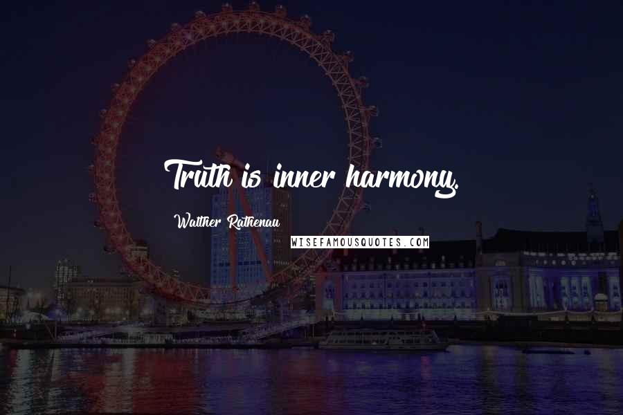 Walther Rathenau Quotes: Truth is inner harmony.