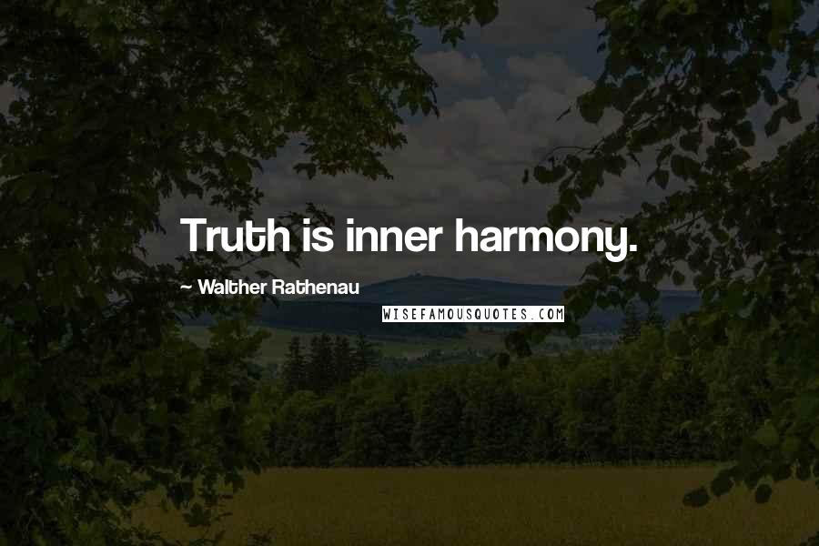 Walther Rathenau Quotes: Truth is inner harmony.