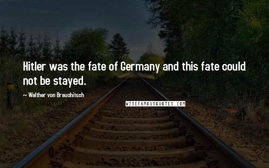 Walther Von Brauchitsch Quotes: Hitler was the fate of Germany and this fate could not be stayed.