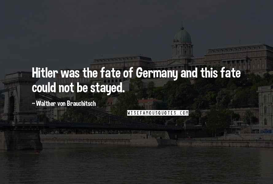Walther Von Brauchitsch Quotes: Hitler was the fate of Germany and this fate could not be stayed.