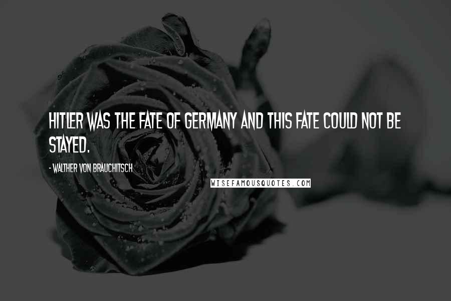 Walther Von Brauchitsch Quotes: Hitler was the fate of Germany and this fate could not be stayed.
