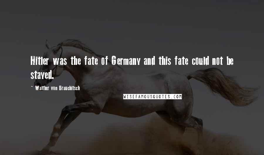 Walther Von Brauchitsch Quotes: Hitler was the fate of Germany and this fate could not be stayed.