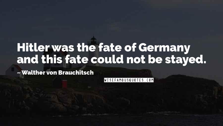 Walther Von Brauchitsch Quotes: Hitler was the fate of Germany and this fate could not be stayed.