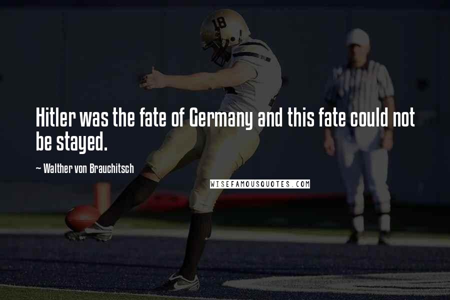 Walther Von Brauchitsch Quotes: Hitler was the fate of Germany and this fate could not be stayed.