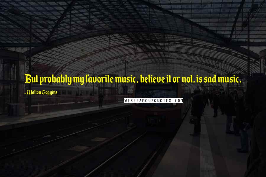 Walton Goggins Quotes: But probably my favorite music, believe it or not, is sad music.