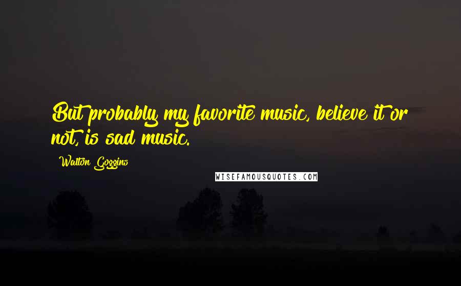 Walton Goggins Quotes: But probably my favorite music, believe it or not, is sad music.