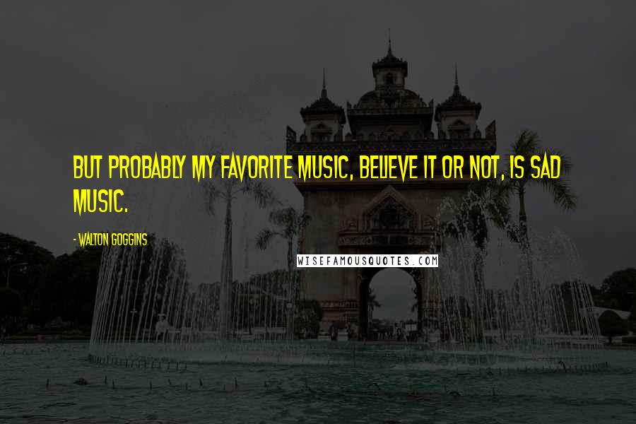 Walton Goggins Quotes: But probably my favorite music, believe it or not, is sad music.