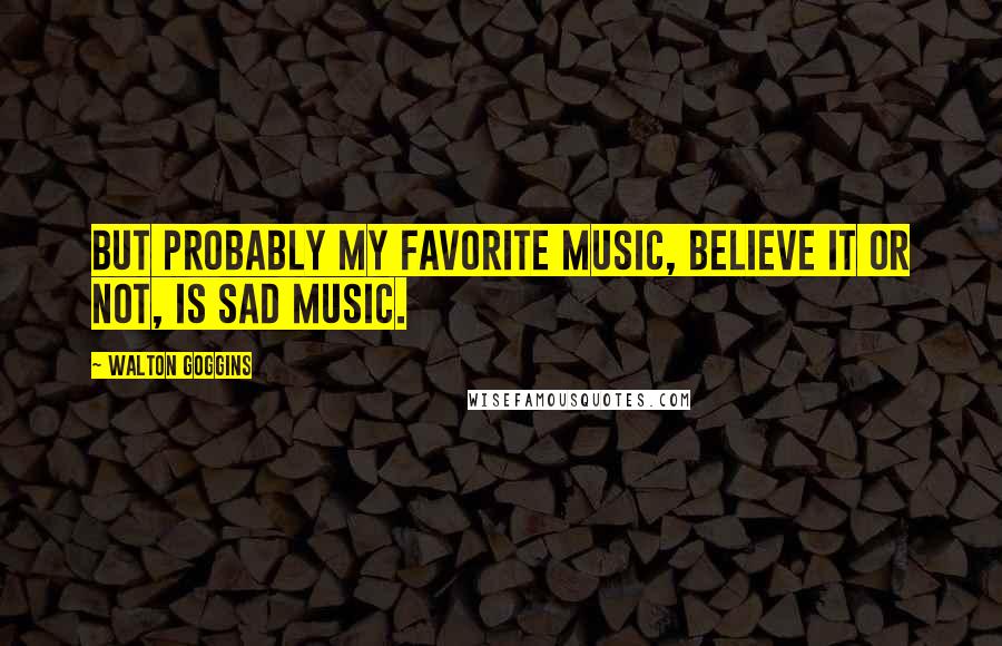 Walton Goggins Quotes: But probably my favorite music, believe it or not, is sad music.