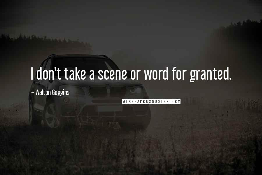 Walton Goggins Quotes: I don't take a scene or word for granted.