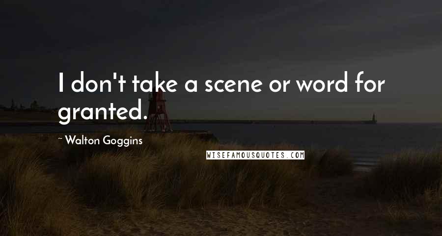 Walton Goggins Quotes: I don't take a scene or word for granted.