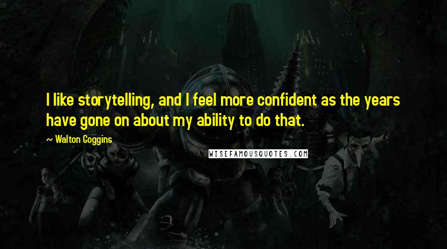 Walton Goggins Quotes: I like storytelling, and I feel more confident as the years have gone on about my ability to do that.