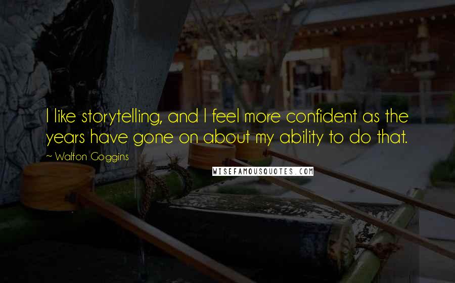 Walton Goggins Quotes: I like storytelling, and I feel more confident as the years have gone on about my ability to do that.
