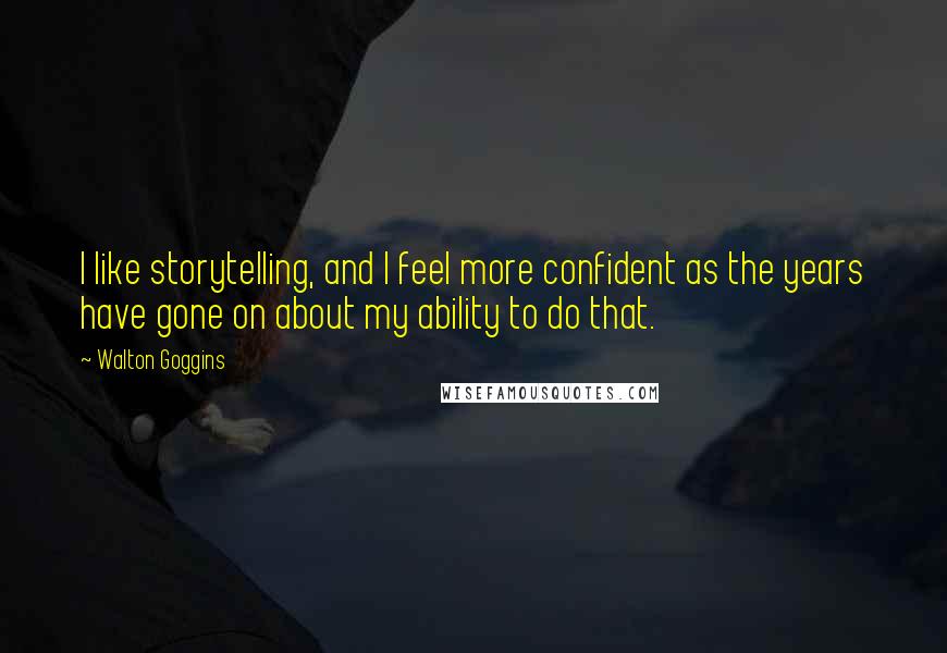 Walton Goggins Quotes: I like storytelling, and I feel more confident as the years have gone on about my ability to do that.