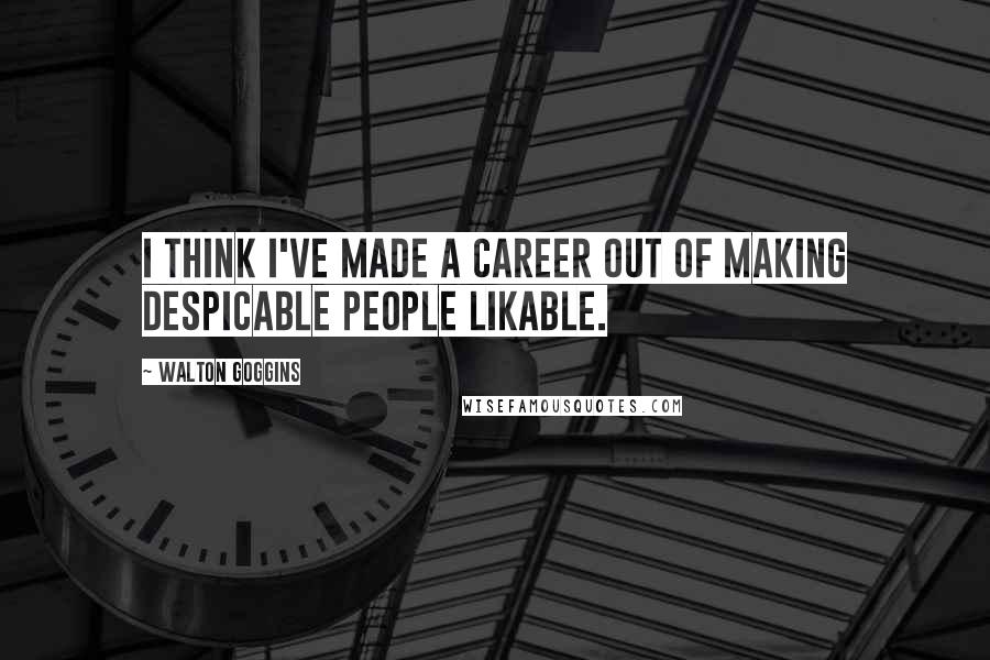 Walton Goggins Quotes: I think I've made a career out of making despicable people likable.