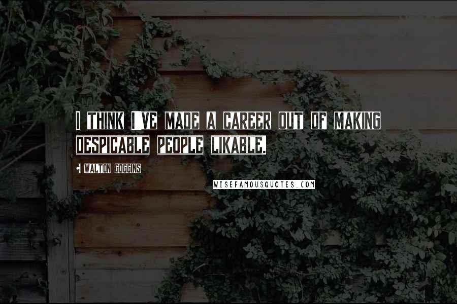 Walton Goggins Quotes: I think I've made a career out of making despicable people likable.