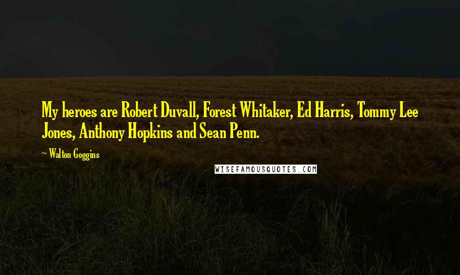 Walton Goggins Quotes: My heroes are Robert Duvall, Forest Whitaker, Ed Harris, Tommy Lee Jones, Anthony Hopkins and Sean Penn.