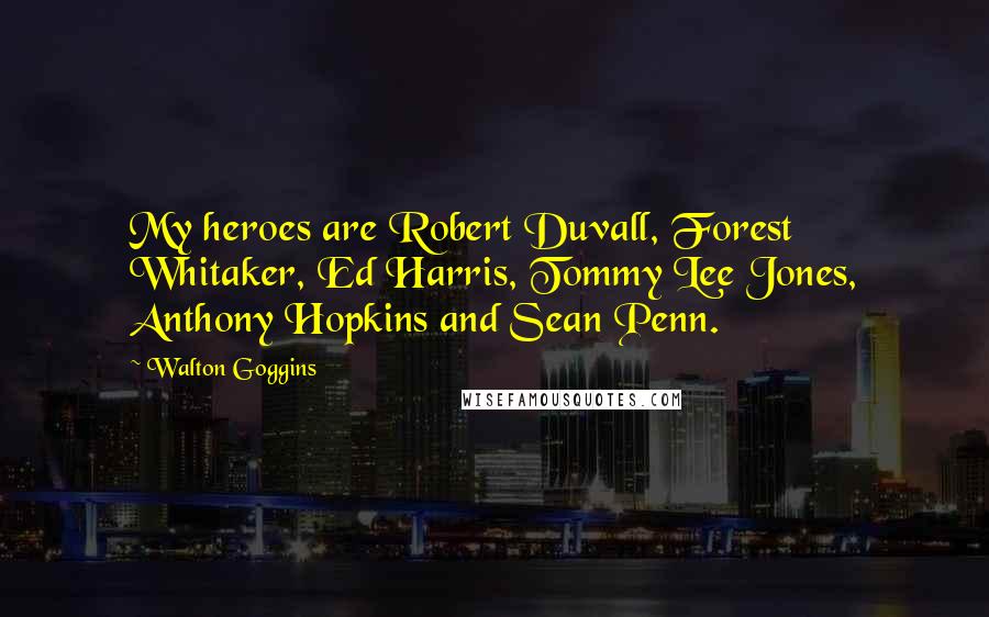 Walton Goggins Quotes: My heroes are Robert Duvall, Forest Whitaker, Ed Harris, Tommy Lee Jones, Anthony Hopkins and Sean Penn.