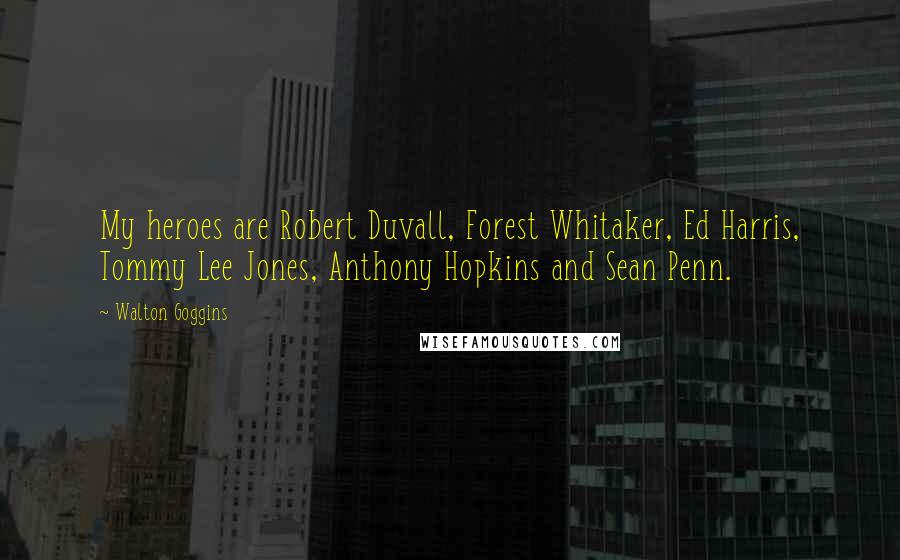 Walton Goggins Quotes: My heroes are Robert Duvall, Forest Whitaker, Ed Harris, Tommy Lee Jones, Anthony Hopkins and Sean Penn.