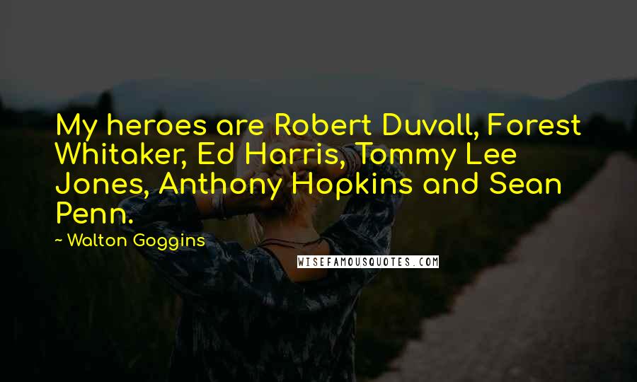 Walton Goggins Quotes: My heroes are Robert Duvall, Forest Whitaker, Ed Harris, Tommy Lee Jones, Anthony Hopkins and Sean Penn.