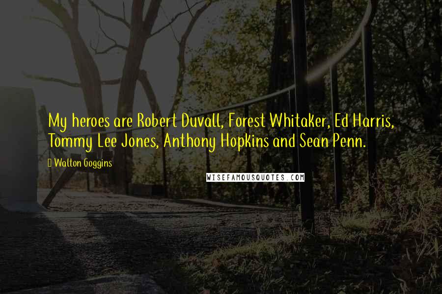Walton Goggins Quotes: My heroes are Robert Duvall, Forest Whitaker, Ed Harris, Tommy Lee Jones, Anthony Hopkins and Sean Penn.