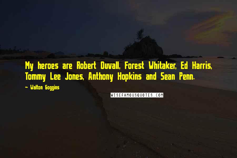 Walton Goggins Quotes: My heroes are Robert Duvall, Forest Whitaker, Ed Harris, Tommy Lee Jones, Anthony Hopkins and Sean Penn.