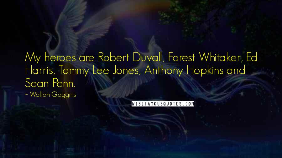 Walton Goggins Quotes: My heroes are Robert Duvall, Forest Whitaker, Ed Harris, Tommy Lee Jones, Anthony Hopkins and Sean Penn.