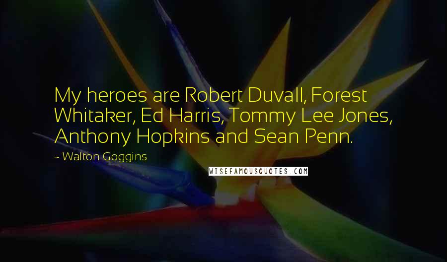 Walton Goggins Quotes: My heroes are Robert Duvall, Forest Whitaker, Ed Harris, Tommy Lee Jones, Anthony Hopkins and Sean Penn.