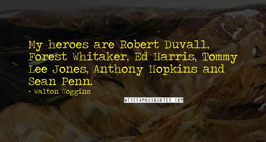 Walton Goggins Quotes: My heroes are Robert Duvall, Forest Whitaker, Ed Harris, Tommy Lee Jones, Anthony Hopkins and Sean Penn.