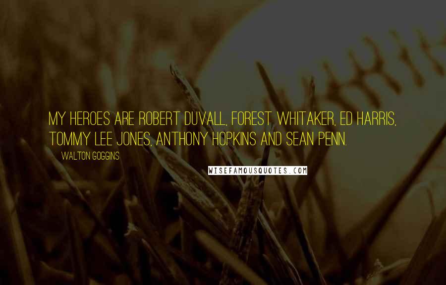 Walton Goggins Quotes: My heroes are Robert Duvall, Forest Whitaker, Ed Harris, Tommy Lee Jones, Anthony Hopkins and Sean Penn.