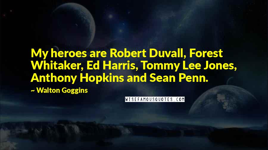 Walton Goggins Quotes: My heroes are Robert Duvall, Forest Whitaker, Ed Harris, Tommy Lee Jones, Anthony Hopkins and Sean Penn.