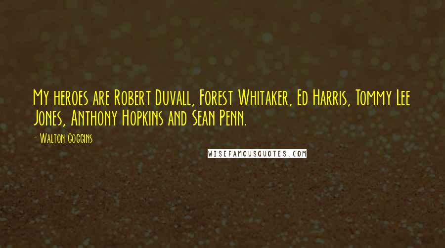 Walton Goggins Quotes: My heroes are Robert Duvall, Forest Whitaker, Ed Harris, Tommy Lee Jones, Anthony Hopkins and Sean Penn.
