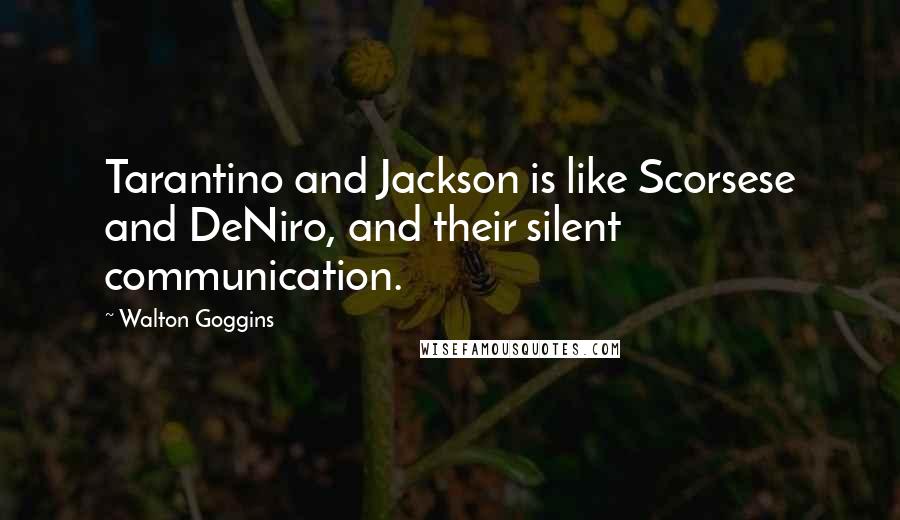 Walton Goggins Quotes: Tarantino and Jackson is like Scorsese and DeNiro, and their silent communication.