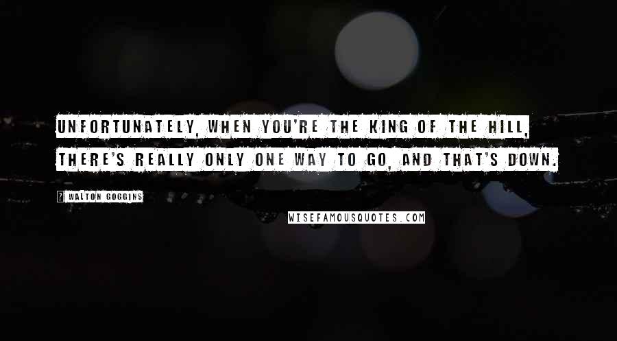 Walton Goggins Quotes: Unfortunately, when you're the king of the hill, there's really only one way to go, and that's down.