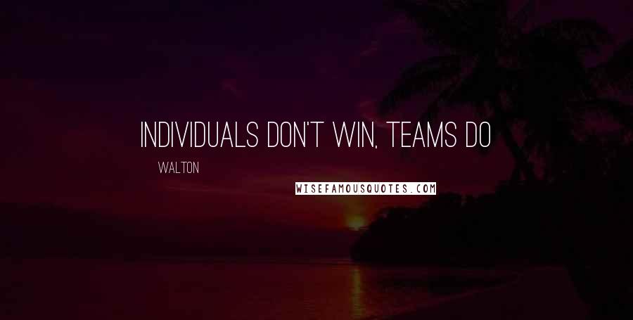 Walton Quotes: Individuals don't win, teams do