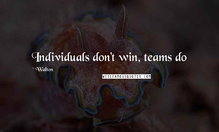 Walton Quotes: Individuals don't win, teams do